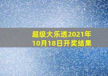 超级大乐透2021年10月18日开奖结果