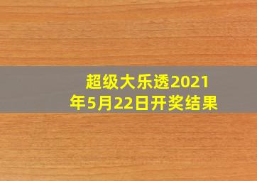 超级大乐透2021年5月22日开奖结果