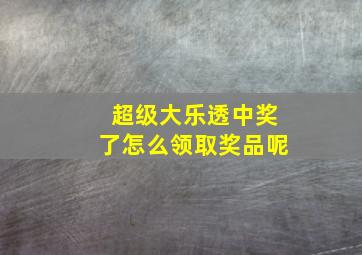 超级大乐透中奖了怎么领取奖品呢