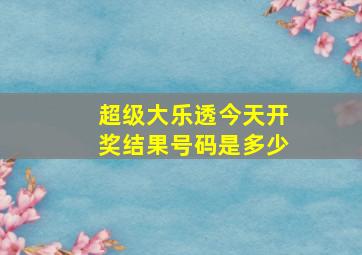 超级大乐透今天开奖结果号码是多少