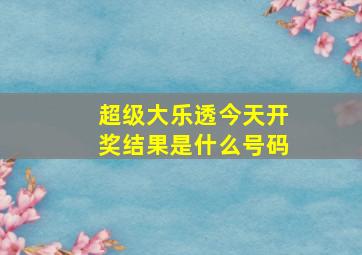 超级大乐透今天开奖结果是什么号码