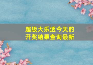 超级大乐透今天的开奖结果查询最新