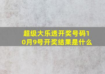 超级大乐透开奖号码10月9号开奖结果是什么