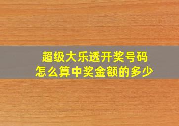 超级大乐透开奖号码怎么算中奖金额的多少