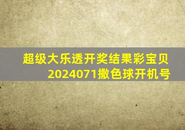 超级大乐透开奖结果彩宝贝2024071撒色球开机号