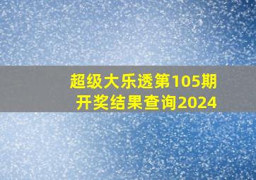 超级大乐透第105期开奖结果查询2024