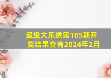 超级大乐透第105期开奖结果查询2024年2月