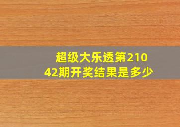 超级大乐透第21042期开奖结果是多少