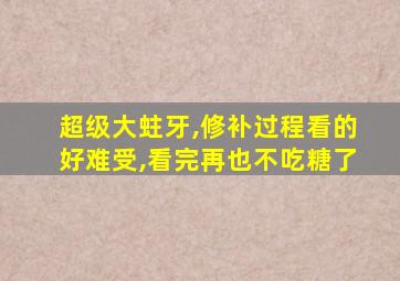 超级大蛀牙,修补过程看的好难受,看完再也不吃糖了