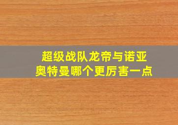 超级战队龙帝与诺亚奥特曼哪个更厉害一点