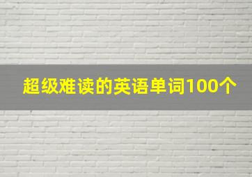 超级难读的英语单词100个