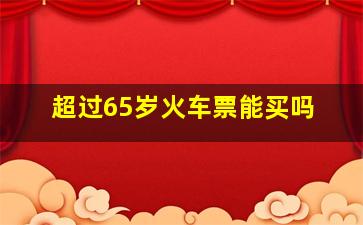 超过65岁火车票能买吗