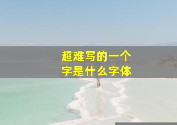 超难写的一个字是什么字体