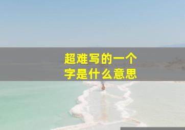 超难写的一个字是什么意思