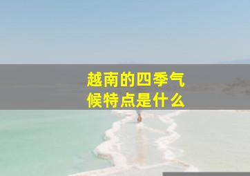 越南的四季气候特点是什么