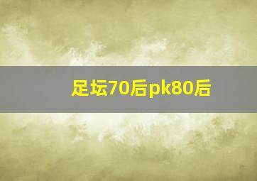 足坛70后pk80后