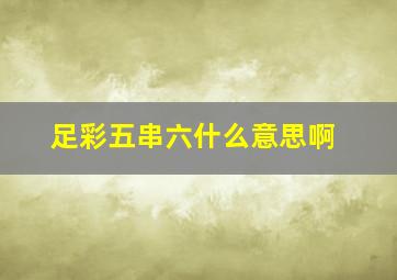 足彩五串六什么意思啊