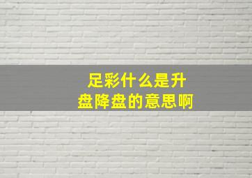 足彩什么是升盘降盘的意思啊