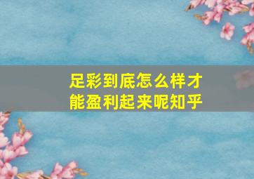 足彩到底怎么样才能盈利起来呢知乎