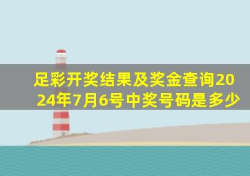 足彩开奖结果及奖金查询2024年7月6号中奖号码是多少