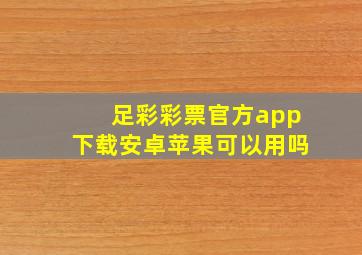 足彩彩票官方app下载安卓苹果可以用吗