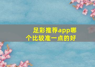 足彩推荐app哪个比较准一点的好