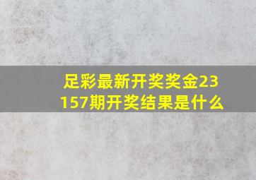 足彩最新开奖奖金23157期开奖结果是什么