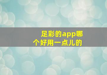 足彩的app哪个好用一点儿的