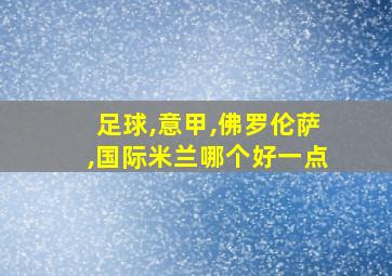 足球,意甲,佛罗伦萨,国际米兰哪个好一点