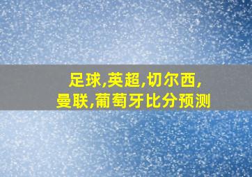 足球,英超,切尔西,曼联,葡萄牙比分预测