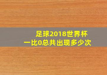 足球2018世界杯一比0总共出现多少次