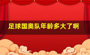 足球国奥队年龄多大了啊