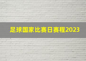 足球国家比赛日赛程2023