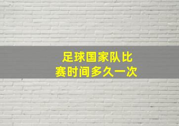 足球国家队比赛时间多久一次