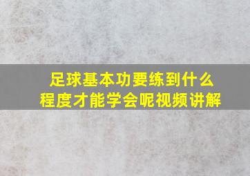 足球基本功要练到什么程度才能学会呢视频讲解