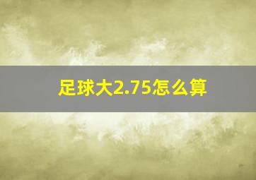 足球大2.75怎么算