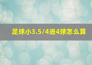 足球小3.5/4进4球怎么算