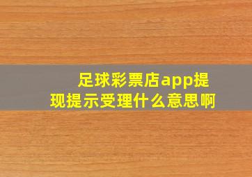 足球彩票店app提现提示受理什么意思啊