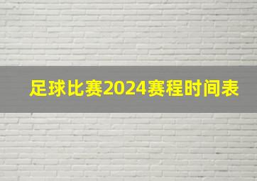 足球比赛2024赛程时间表