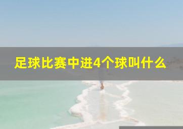 足球比赛中进4个球叫什么