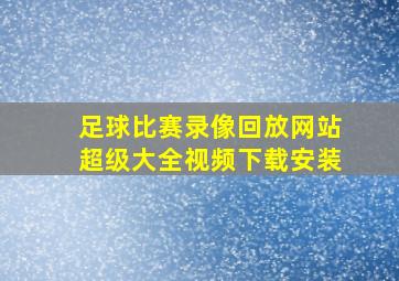 足球比赛录像回放网站超级大全视频下载安装