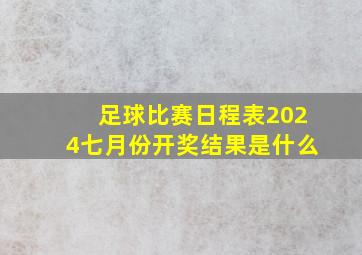 足球比赛日程表2024七月份开奖结果是什么