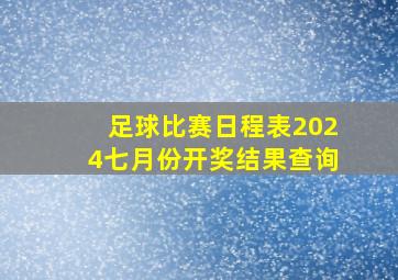 足球比赛日程表2024七月份开奖结果查询