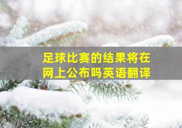 足球比赛的结果将在网上公布吗英语翻译