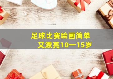 足球比赛绘画简单又漂亮10一15岁