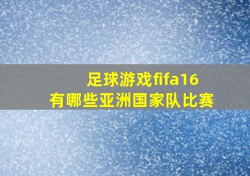 足球游戏fifa16有哪些亚洲国家队比赛