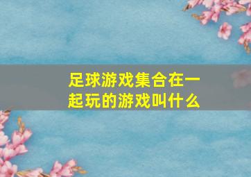 足球游戏集合在一起玩的游戏叫什么