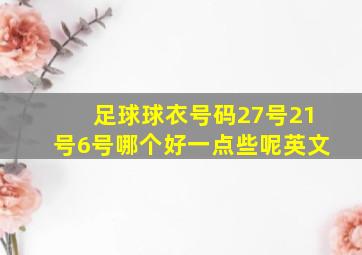 足球球衣号码27号21号6号哪个好一点些呢英文