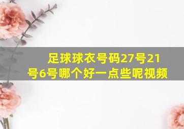 足球球衣号码27号21号6号哪个好一点些呢视频