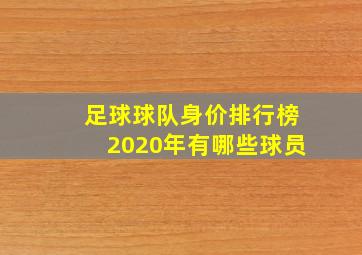 足球球队身价排行榜2020年有哪些球员